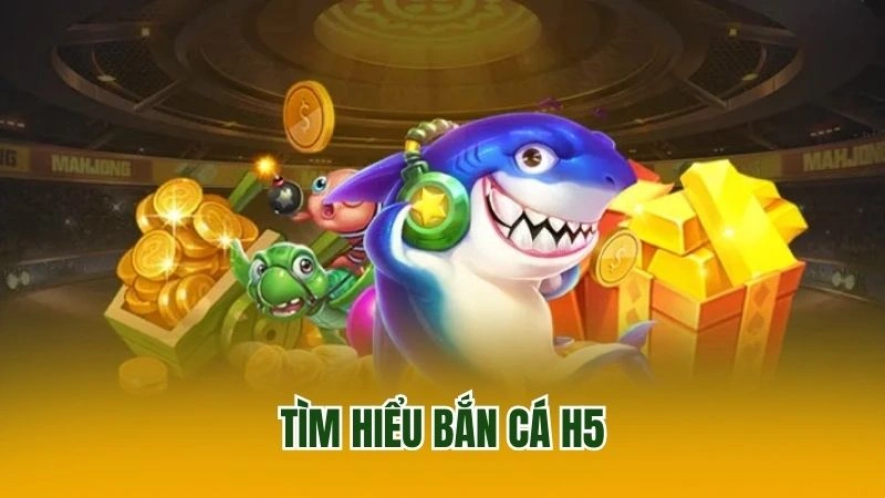 Tìm hiểu bắn cá H5