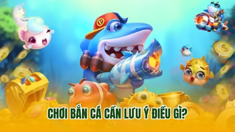 Chơi bắn cá cần lưu ý điều gì?