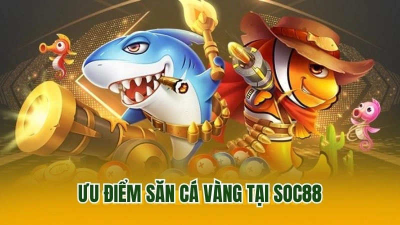 Ưu điểm săn cá vàng tại Soc88