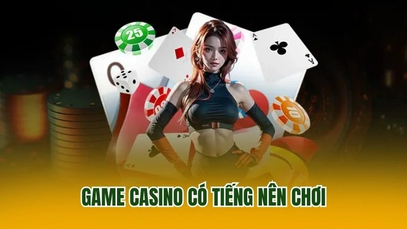 Game casino có tiếng nên chơi