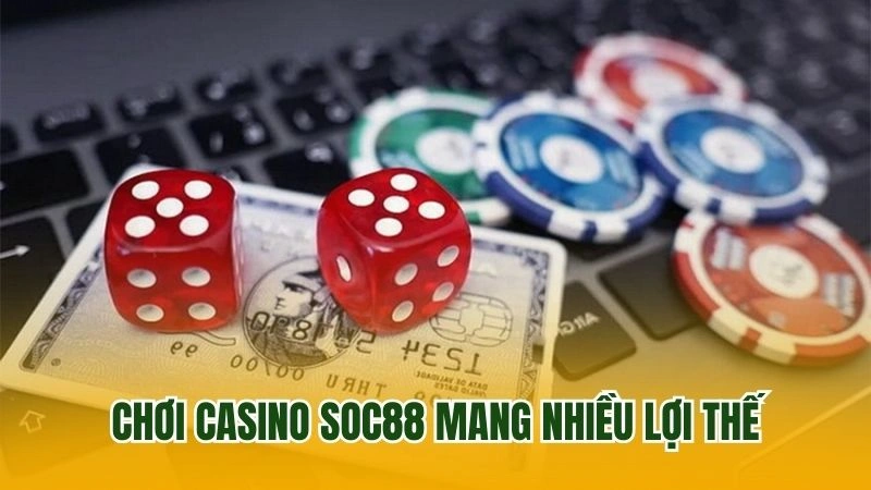 Chơi casino Soc88 mang nhiều lợi thế