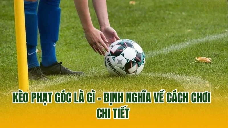 Kèo phạt góc là gì - Định nghĩa về cách chơi chi tiết