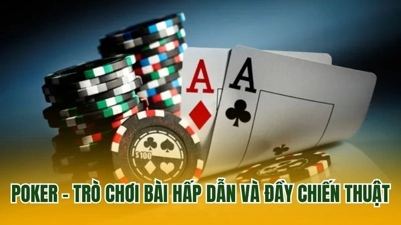 Poker – Trò chơi bài hấp dẫn và đầy chiến thuật